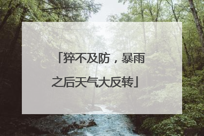 猝不及防，暴雨之后天气大反转