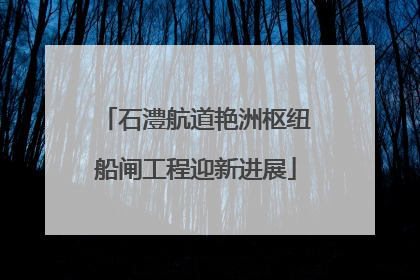 石澧航道艳洲枢纽船闸工程迎新进展