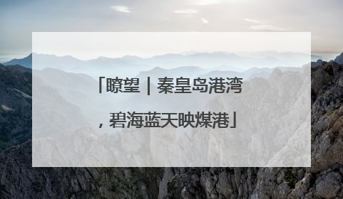 瞭望｜秦皇岛港湾，碧海蓝天映煤港