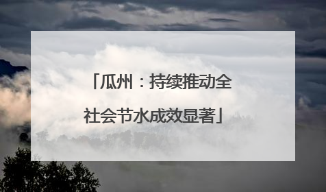 瓜州：持续推动全社会节水成效显著