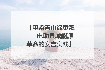 电染青山绿更浓——电助县域能源革命的安吉实践