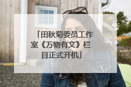 田秋菊委员工作室《万物有文》栏目正式开机