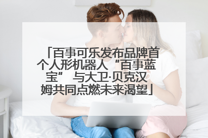 百事可乐发布品牌首个人形机器人“百事蓝宝” 与大卫·贝克汉姆共同点燃未来渴望