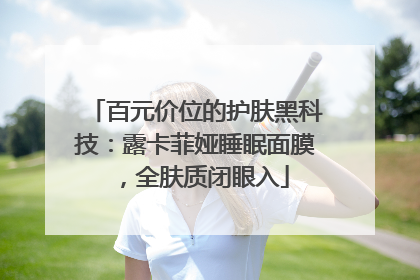 百元价位的护肤黑科技：露卡菲娅睡眠面膜，全肤质闭眼入