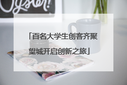 百名大学生创客齐聚望城开启创新之旅