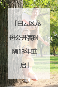 白云区龙舟公开赛时隔13年重启