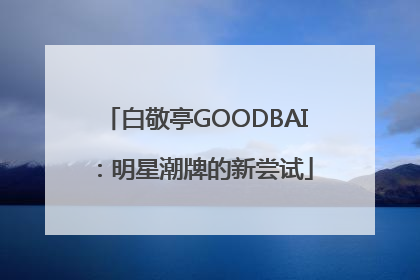 白敬亭GOODBAI：明星潮牌的新尝试