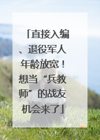 直接入编、退役军人年龄放宽！想当“兵教师”的战友机会来了