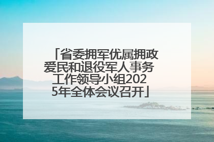 省委拥军优属拥政爱民和退役军人事务工作领导小组2025年全体会议召开