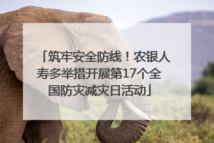 筑牢安全防线！农银人寿多举措开展第17个全国防灾减灾日活动