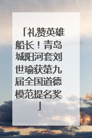 礼赞英雄船长！青岛城阳河套刘世瑜获第九届全国道德模范提名奖