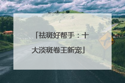祛斑好帮手：十大淡斑卷王新宠