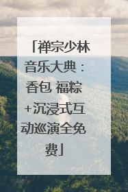 禅宗少林音乐大典：香包 福粽+沉浸式互动巡演全免费