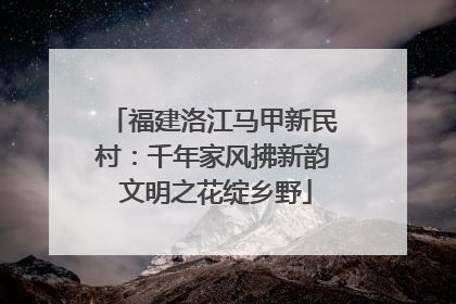 福建洛江马甲新民村：千年家风拂新韵 文明之花绽乡野