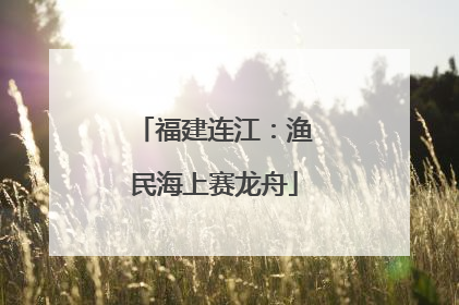 福建连江：渔民海上赛龙舟