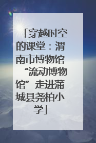 穿越时空的课堂：渭南市博物馆“流动博物馆”走进蒲城县尧柏小学