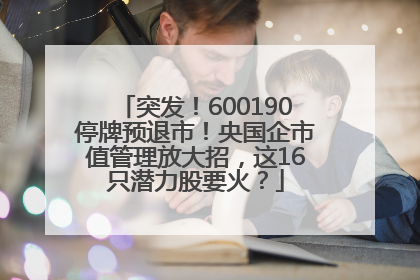 突发！600190停牌预退市！央国企市值管理放大招，这16只潜力股要火？
