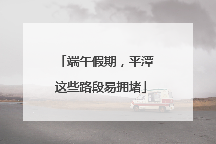 端午假期，平潭这些路段易拥堵