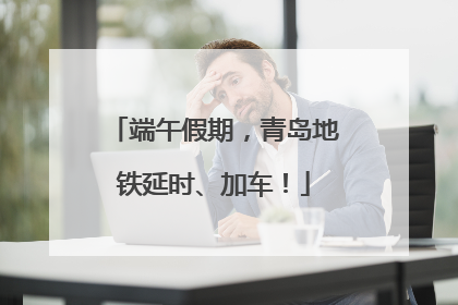 端午假期，青岛地铁延时、加车！