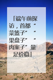 端午前探访，首都“菜篮子”“果盘子”“肉案子”量足价稳