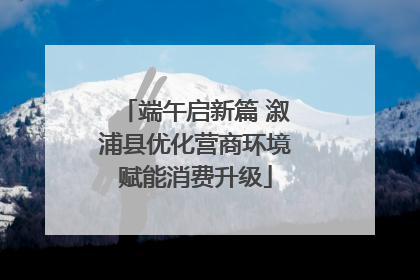 端午启新篇 溆浦县优化营商环境赋能消费升级