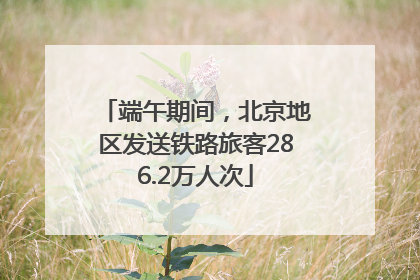 端午期间，北京地区发送铁路旅客286.2万人次