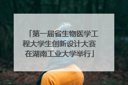 第一届省生物医学工程大学生创新设计大赛在湖南工业大学举行