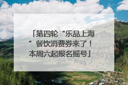 第四轮“乐品上海”餐饮消费券来了！本周六起报名摇号