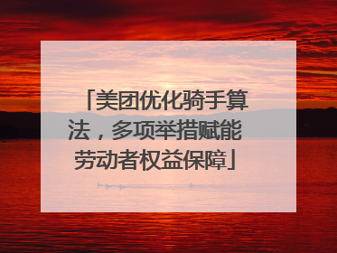 美团优化骑手算法，多项举措赋能劳动者权益保障