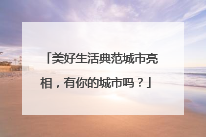 美好生活典范城市亮相，有你的城市吗？