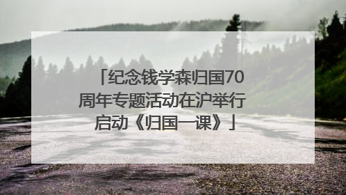 纪念钱学森归国70周年专题活动在沪举行 启动《归国一课》