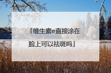 维生素e直接涂在脸上可以祛斑吗