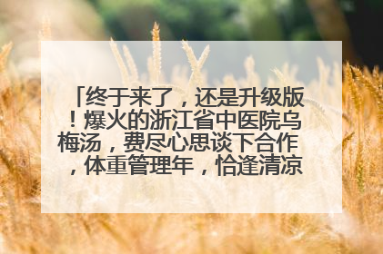 终于来了，还是升级版！爆火的浙江省中医院乌梅汤，费尽心思谈下合作，体重管理年，恰逢清凉解暑时，冲！