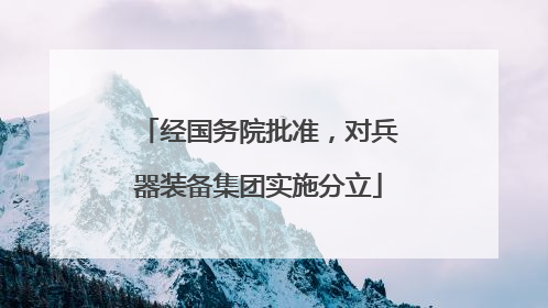 经国务院批准，对兵器装备集团实施分立