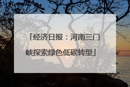 经济日报：河南三门峡探索绿色低碳转型