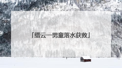 缙云一男童落水获救