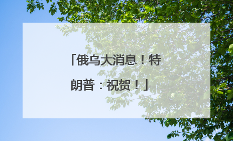 俄乌大消息！特朗普：祝贺！