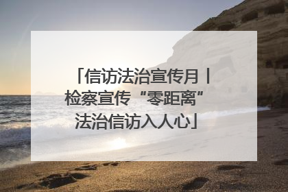 信访法治宣传月丨检察宣传“零距离” 法治信访入人心