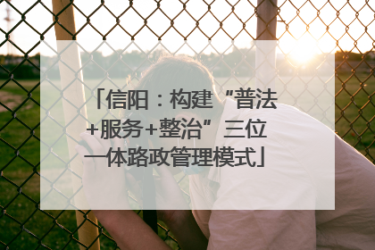 信阳：构建“普法+服务+整治”三位一体路政管理模式
