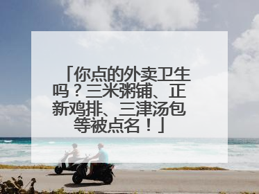 你点的外卖卫生吗？三米粥铺、正新鸡排、三津汤包等被点名！
