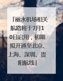 丽水机场相关航路将于7月10日启用，初期拟开通至北京、上海、深圳、贵阳航线