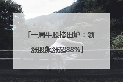 一周牛股榜出炉：领涨股飙涨超88%