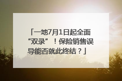 一地7月1日起全面“双录”！保险销售误导能否就此终结？