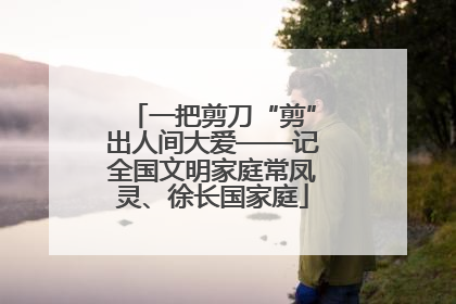 一把剪刀“剪”出人间大爱——记全国文明家庭常凤灵、徐长国家庭