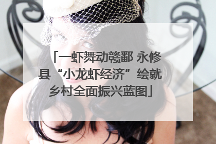 一虾舞动赣鄱 永修县“小龙虾经济”绘就乡村全面振兴蓝图