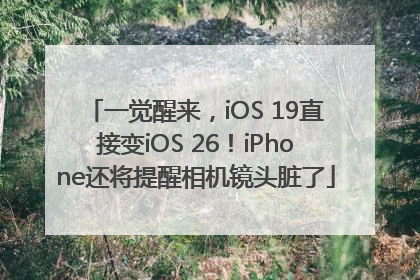 一觉醒来，iOS 19直接变iOS 26！iPhone还将提醒相机镜头脏了