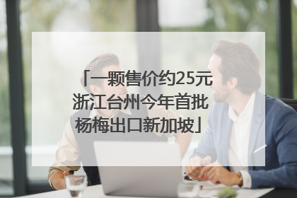 一颗售价约25元 浙江台州今年首批杨梅出口新加坡