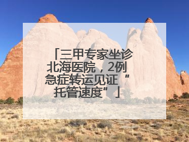 三甲专家坐诊北海医院，2例急症转运见证“托管速度”