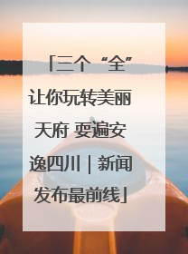 三个“全”让你玩转美丽天府 耍遍安逸四川｜新闻发布最前线