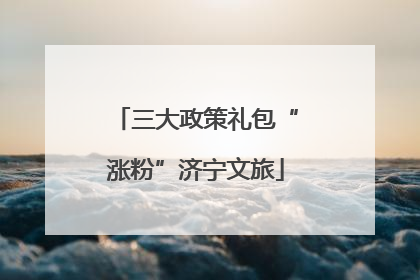 三大政策礼包“涨粉”济宁文旅